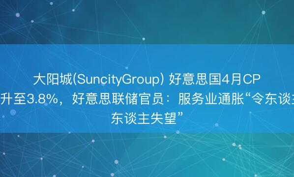 大阳城(SuncityGroup) 好意思国4月CPI超预期升至3.8%,好意思联储官员:服务业通胀“令东谈主失望”