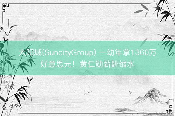 大阳城(SuncityGroup) 一幼年拿1360万好意思元！黄仁勋薪酬缩水
