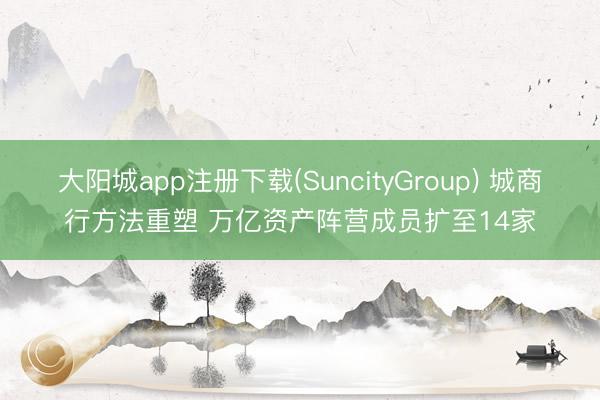 大阳城app注册下载(SuncityGroup) 城商行方法重塑 万亿资产阵营成员扩至14家