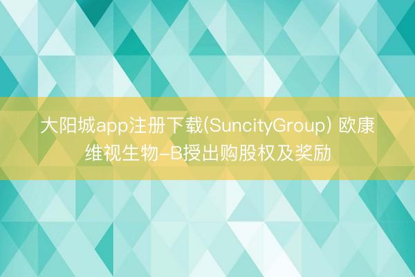 大阳城app注册下载(SuncityGroup) 欧康维视生物-B授出购股权及奖励