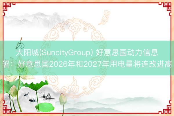 大阳城(SuncityGroup) 好意思国动力信息署：好意思国2026年和2027年用电量将连改进高
