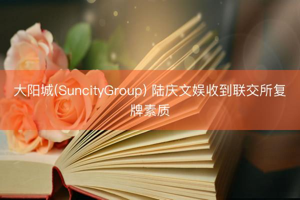 大阳城(SuncityGroup) 陆庆文娱收到联交所复牌素质