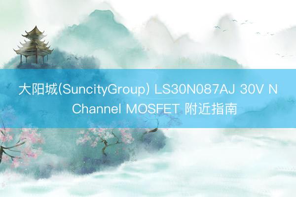 大阳城(SuncityGroup) LS30N087AJ 30V N‑Channel MOSFET 附近指南