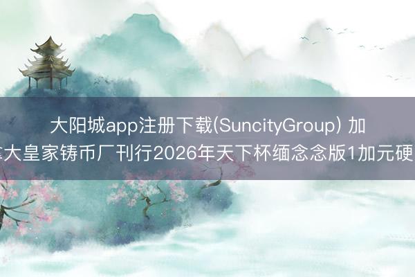 大阳城app注册下载(SuncityGroup) 加拿大皇家铸币厂刊行2026年天下杯缅念念版1加元硬币