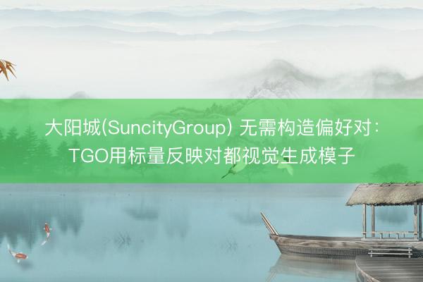 大阳城(SuncityGroup) 无需构造偏好对：TGO用标量