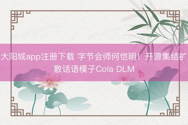 大阳城app注册下载 字节会师何恺明！开源集结扩散话语模子Col