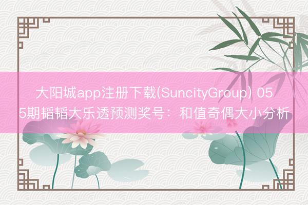 大阳城app注册下载(SuncityGroup) 055期韬韬大乐透预测奖号：和值奇偶大小分析