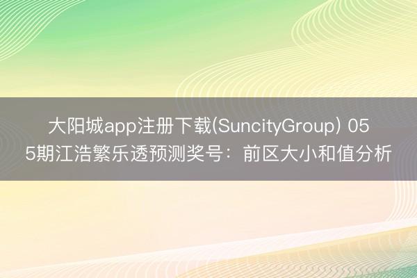 大阳城app注册下载(SuncityGroup) 055期江浩繁乐透预测奖号：前区大小和值分析
