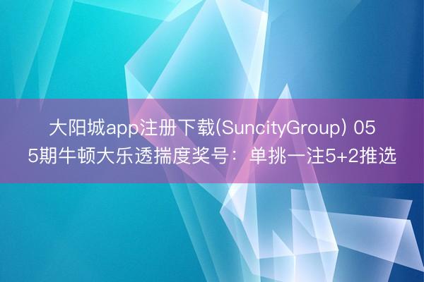 大阳城app注册下载(SuncityGroup) 055期牛顿大乐透揣度奖号：单挑一注5+2推选