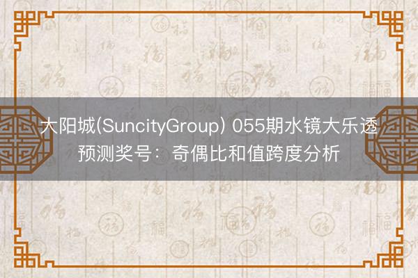 大阳城(SuncityGroup) 055期水镜大乐透预测奖号：奇偶比和值跨度分析