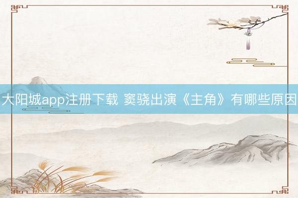 大阳城app注册下载 窦骁出演《主角》有哪些原因