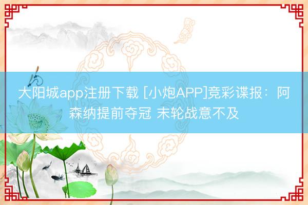 大阳城app注册下载 [小炮APP]竞彩谍报：阿森纳提前夺冠 末轮战意不及