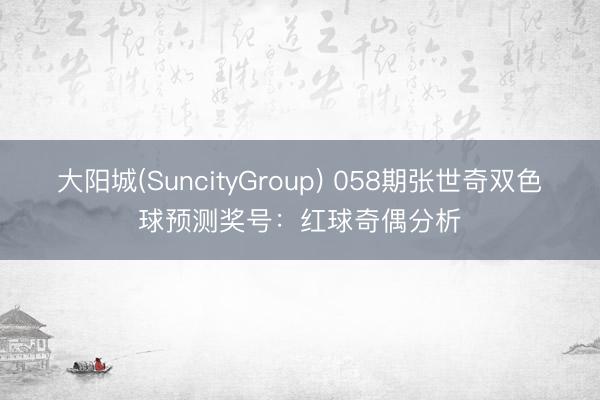 大阳城(SuncityGroup) 058期张世奇双色球预测奖号：红球奇偶分析