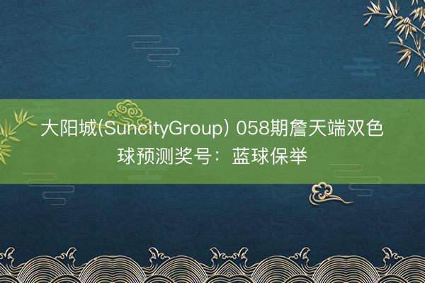 大阳城(SuncityGroup) 058期詹天端双色球预测奖号：蓝球保举