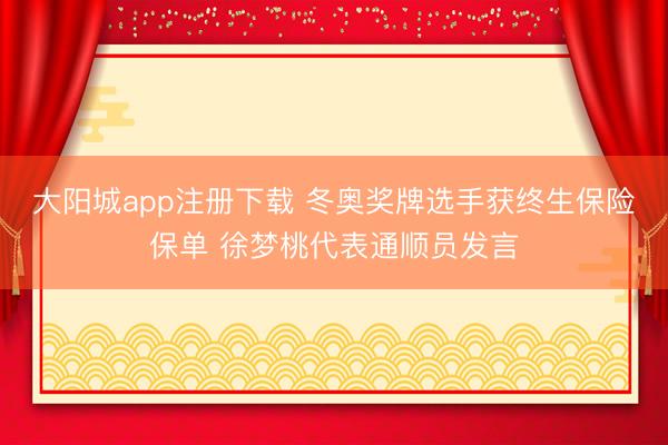 大阳城app注册下载 冬奥奖牌选手获终生保险保单 徐梦桃代表通顺员发言
