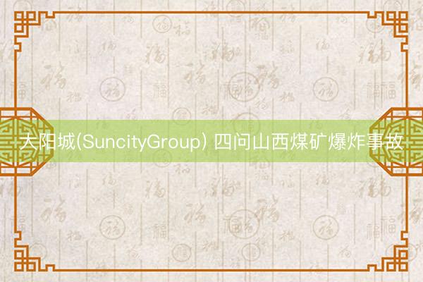 大阳城(SuncityGroup) 四问山西煤矿爆炸事故