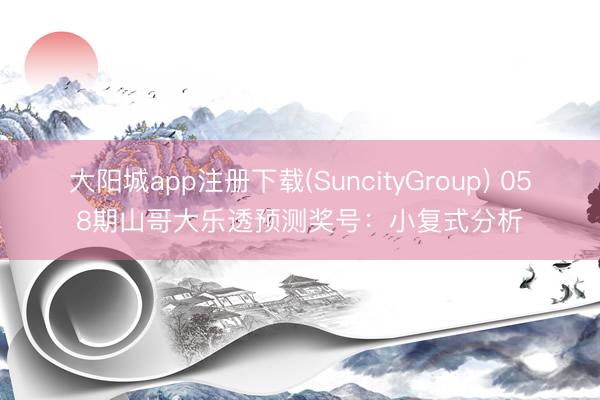 大阳城app注册下载(SuncityGroup) 058期山哥大乐透预测奖号：小复式分析