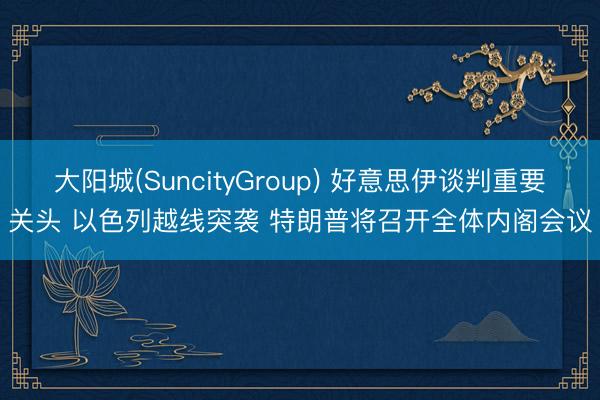 大阳城(SuncityGroup) 好意思伊谈判重要关头 以色列越线突袭 特朗普将召开全体内阁会议