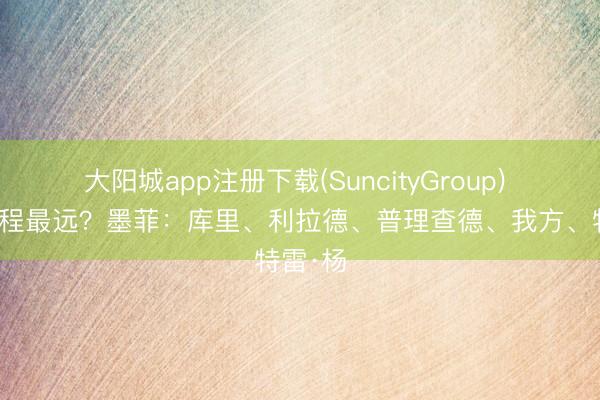 大阳城app注册下载(SuncityGroup) 谁的射程最远？墨菲：库里、利拉德、普理查德、我方、特雷·杨