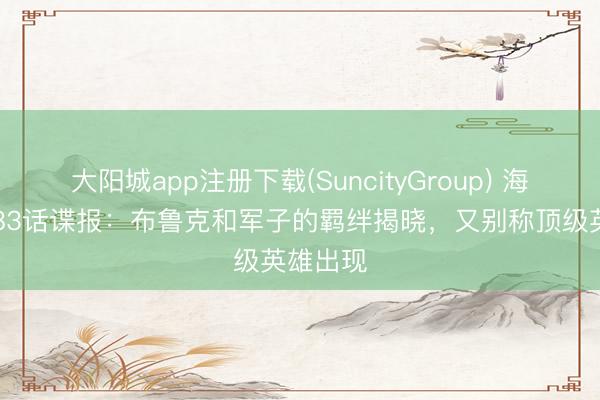 大阳城app注册下载(SuncityGroup) 海贼王1183话谍报：布鲁克和军子的羁绊揭晓，又别称顶级英雄出现