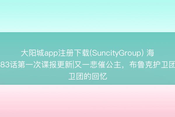 大阳城app注册下载(SuncityGroup) 海贼王1183话第一次谍报更新|又一悲催公主，布鲁克护卫团的回忆