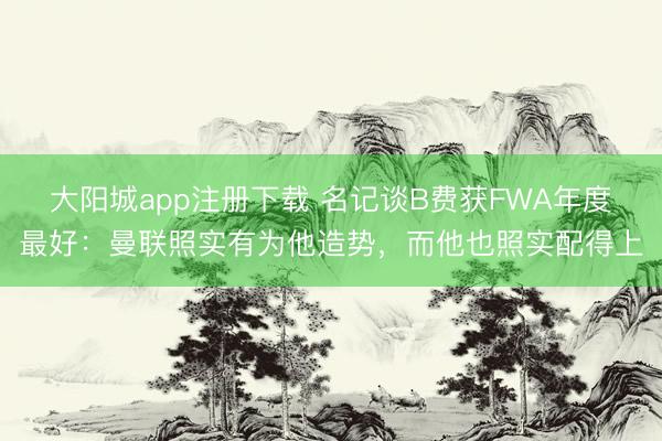 大阳城app注册下载 名记谈B费获FWA年度最好:曼联照实有为他造势,而他也照实配得上