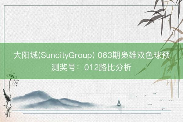 大阳城(SuncityGroup) 063期枭雄双色球预测奖号:012路比分析