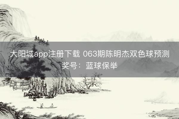 大阳城app注册下载 063期陈明杰双色球预测奖号：蓝球保举