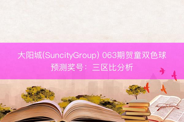 大阳城(SuncityGroup) 063期贺童双色球预测奖号:三区比分析