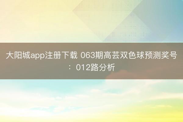 大阳城app注册下载 063期高芸双色球预测奖号:012路分析