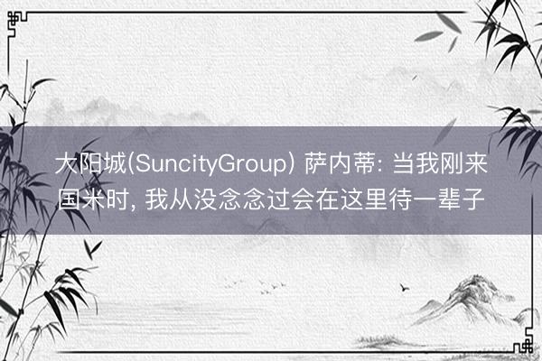 大阳城(SuncityGroup) 萨内蒂: 当我刚来国米时， 我从没念念过会在这里待一辈子