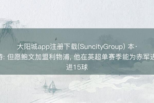 大阳城app注册下载(SuncityGroup) 本·福斯特: 但愿鲍文加盟利物浦， 他在英超单赛季能为赤军进15球