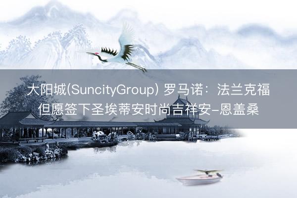 大阳城(SuncityGroup) 罗马诺：法兰克福但愿签下圣埃蒂安时尚吉祥安-恩盖桑