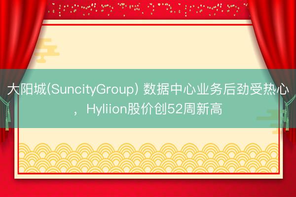 大阳城(SuncityGroup) 数据中心业务后劲受热心，Hyliion股价创52周新高