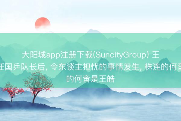 大阳城app注册下载(SuncityGroup) 王楚钦上任国乒队长后, 令东谈主担忧的事情发生, 株连的何啻是王皓