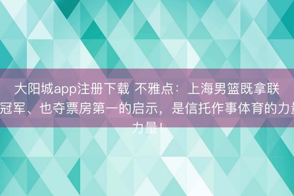 大阳城app注册下载 不雅点：上海男篮既拿联赛冠军、也夺票房第一的启示，是信托作事体育的力量！