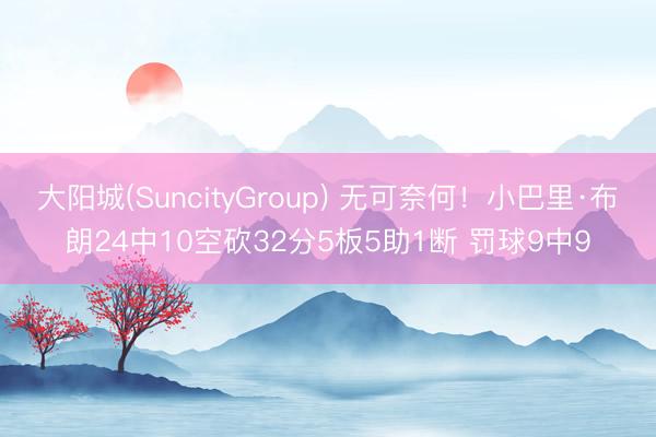 大阳城(SuncityGroup) 无可奈何！小巴里·布朗24中10空砍32分5板5助1断 罚球9中9