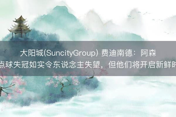大阳城(SuncityGroup) 费迪南德：阿森纳点球失冠