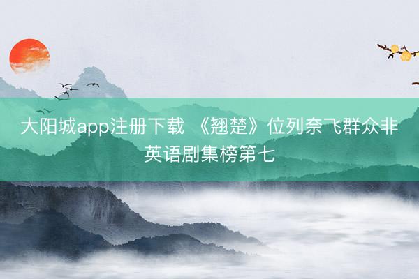 大阳城app注册下载 《翘楚》位列奈飞群众非英语剧集榜第七
