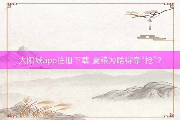 大阳城app注册下载 夏粮为啥得靠“抢”？