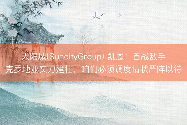 大阳城(SuncityGroup) 凯恩：首战敌手克罗地亚实力建壮，咱们必须调度情状严阵以待