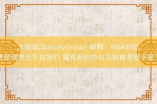 大阳城(SuncityGroup) 解释：NBA的贬责层偶然还不如我们 福克斯的协议马刺算是砸手里了
