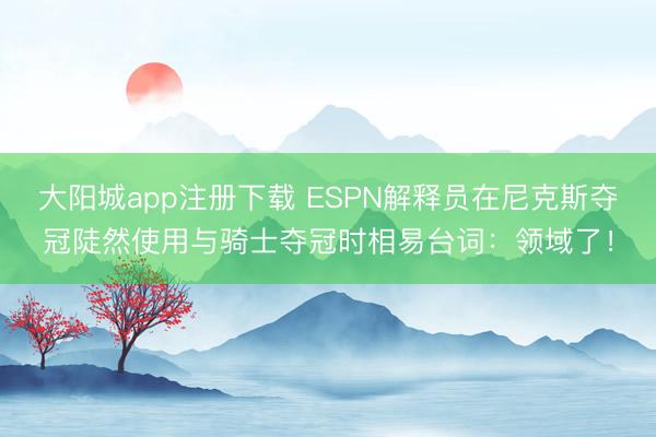 大阳城app注册下载 ESPN解释员在尼克斯夺冠陡然使用与骑士夺冠时相易台词：领域了！
