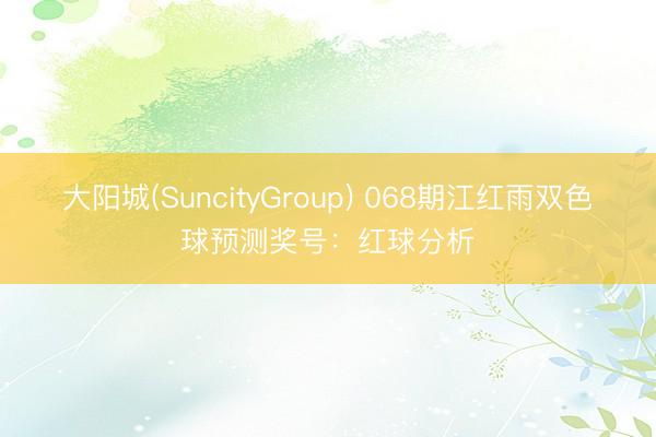 大阳城(SuncityGroup) 068期江红雨双色球预测奖号：红球分析