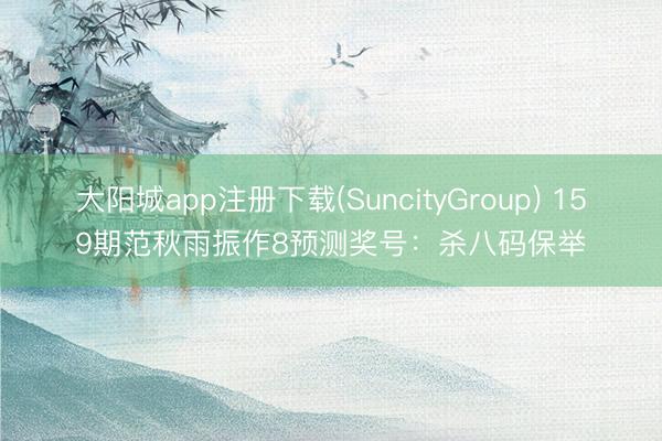 大阳城app注册下载(SuncityGroup) 159期范秋雨振作8预测奖号：杀八码保举