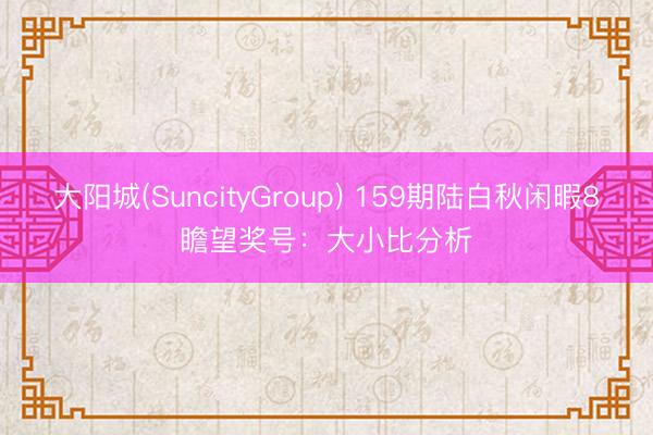 大阳城(SuncityGroup) 159期陆白秋闲暇8瞻望奖号：大小比分析