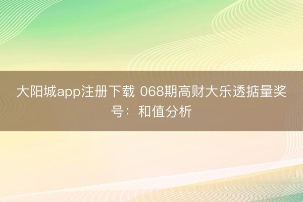 大阳城app注册下载 068期高财大乐透掂量奖号:和值分析